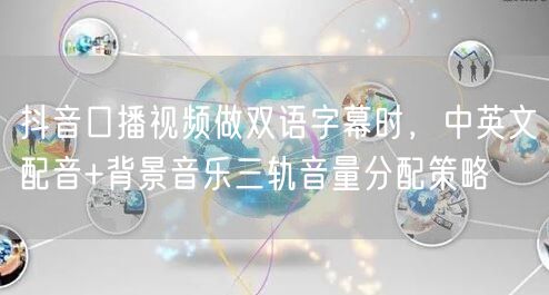 抖音口播视频做双语字幕时，中英文配音+背景音乐三轨音量分配策略