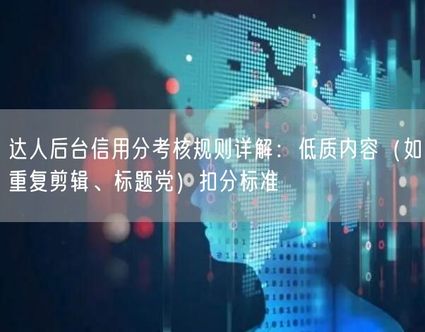 达人后台信用分考核规则详解：低质内容（如重复剪辑、标题党）扣分标准