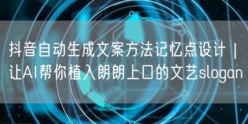 抖音自动生成文案方法记忆点设计｜让AI帮你植入朗朗上口的文艺slogan