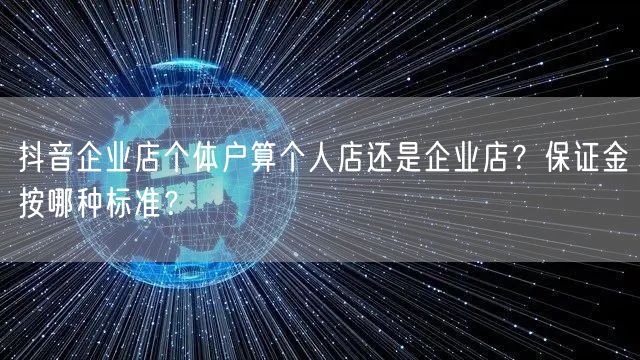 抖音企业店个体户算个人店还是企业店?保证金按哪种标准?