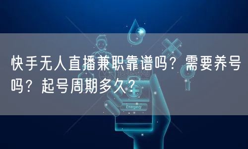 快手无人直播兼职靠谱吗？需要养号吗？起号周期多久？