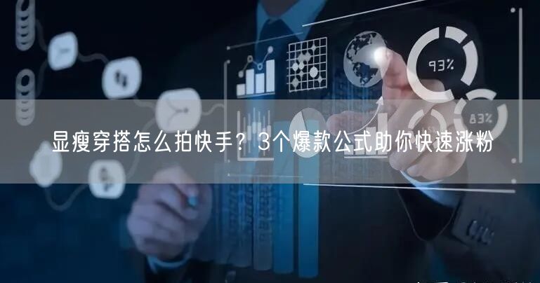 显瘦穿搭怎么拍快手？3个爆款公式助你快速涨粉