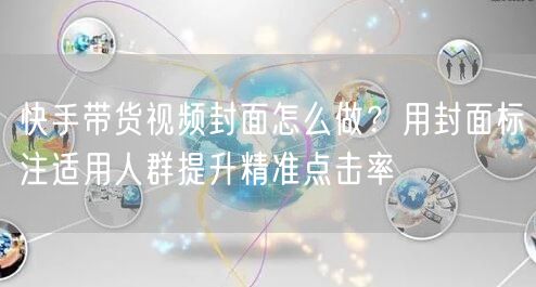 快手带货视频封面怎么做？用封面标注适用人群提升精准点击率