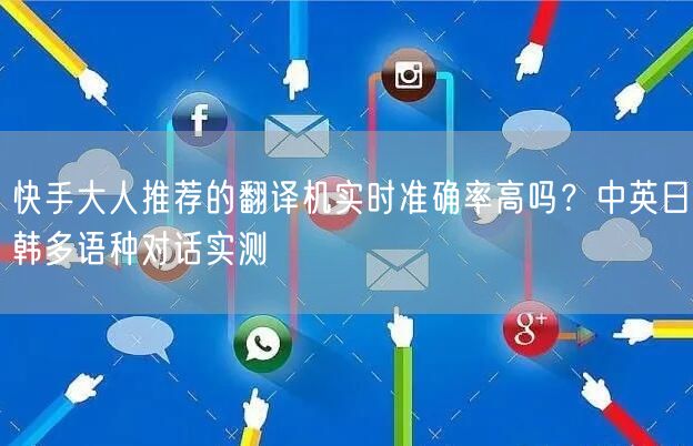 快手大人推荐的翻译机实时准确率高吗？中英日韩多语种对话实测