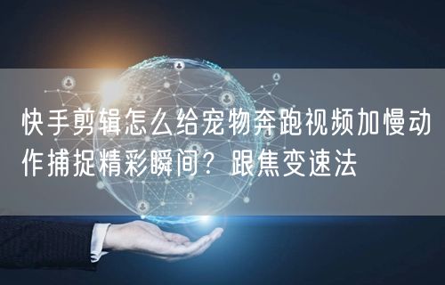 快手剪辑怎么给宠物奔跑视频加慢动作捕捉精彩瞬间？跟焦变速法