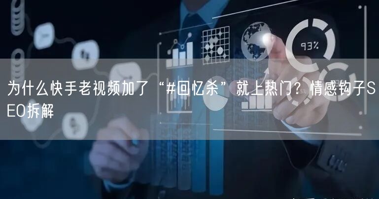 为什么快手老视频加了“#回忆杀”就上热门？情感钩子SEO拆解