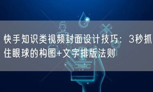 快手知识类视频封面设计技巧：3秒抓住眼球的构图+文字排版法则