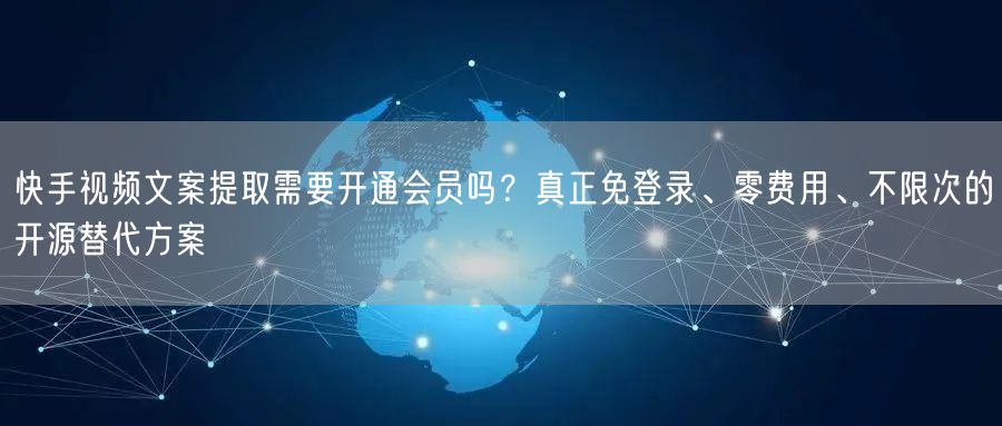 快手视频文案提取需要开通会员吗？真正免登录、零费用、不限次的开源替代方案