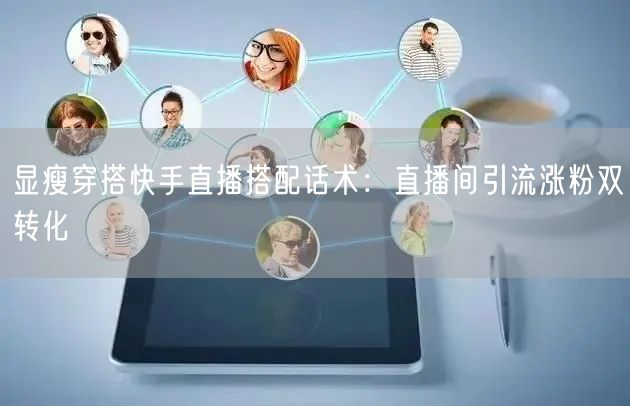 显瘦穿搭快手直播搭配话术：直播间引流涨粉双转化