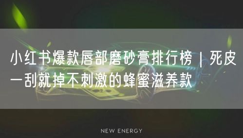 小红书爆款唇部磨砂膏排行榜｜死皮一刮就掉不刺激的蜂蜜滋养款