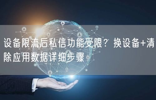 设备限流后私信功能受限？换设备+清除应用数据详细步骤