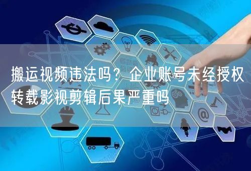 搬运视频违法吗？企业账号未经授权转载影视剪辑后果严重吗