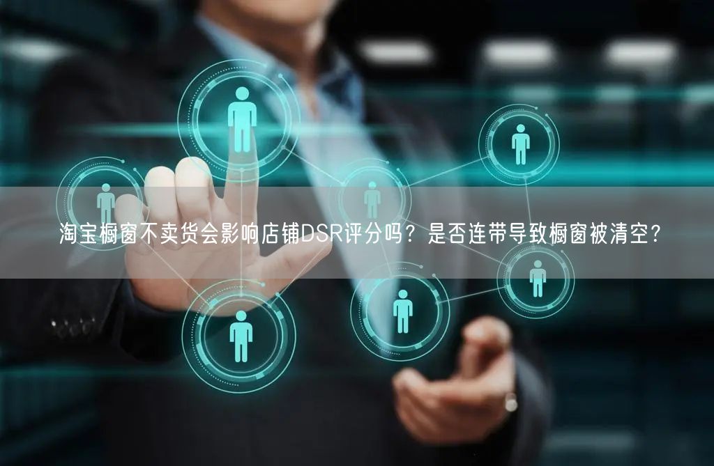 淘宝橱窗不卖货会影响店铺DSR评分吗？是否连带导致橱窗被清空？