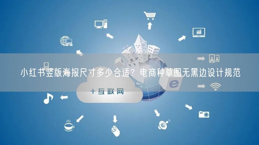小红书竖版海报尺寸多少合适？电商种草图无黑边设计规范