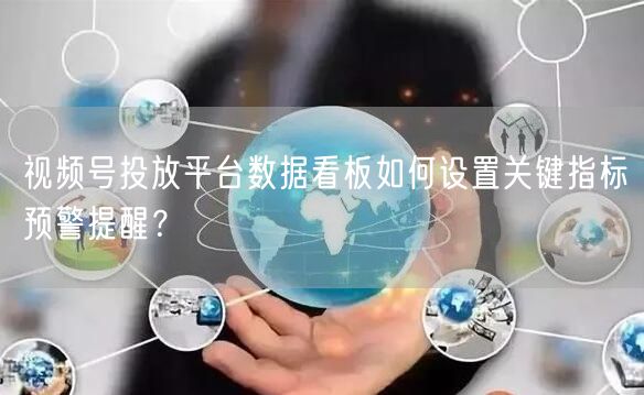 视频号投放平台数据看板如何设置关键指标预警提醒？