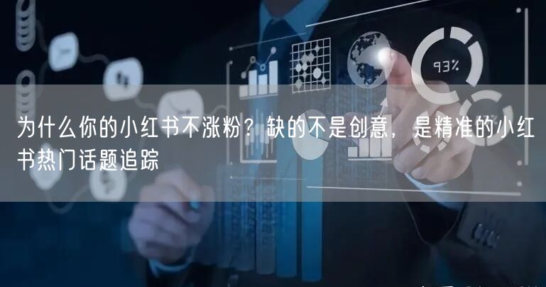 为什么你的小红书不涨粉？缺的不是创意，是精准的小红书热门话题追踪