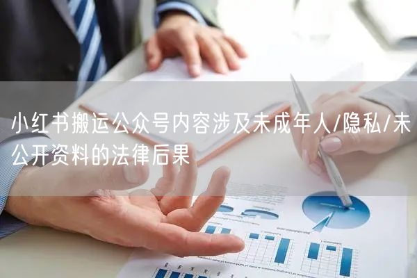 小红书搬运公众号内容涉及未成年人/隐私/未公开资料的法律后果