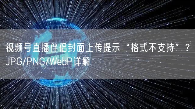 视频号直播伴侣封面上传提示“格式不支持”？JPG/PNG/WebP详解