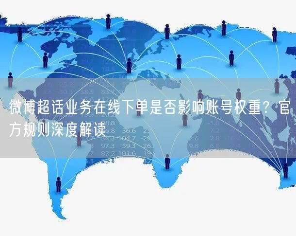 微博超话业务在线下单是否影响账号权重？官方规则深度解读