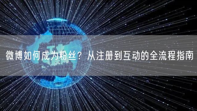 微博如何成为粉丝？从注册到互动的全流程指南