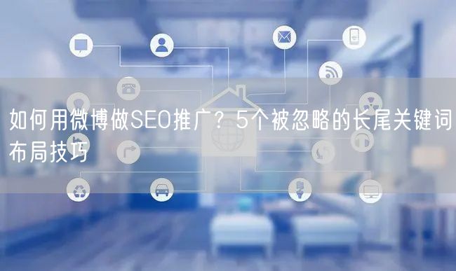 如何用微博做SEO推广？5个被忽略的长尾关键词布局技巧