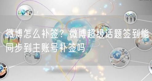 微博怎么补签？微博超级话题签到能同步到主账号补签吗
