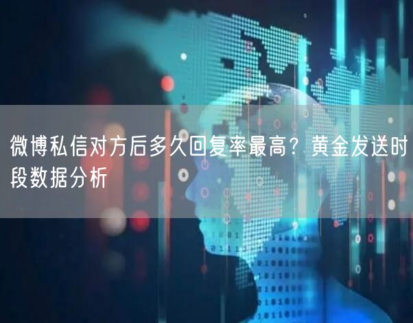 微博私信对方后多久回复率最高?黄金发送时段数据分析
