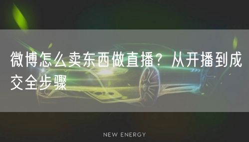 微博怎么卖东西做直播?从开播到成交全步骤