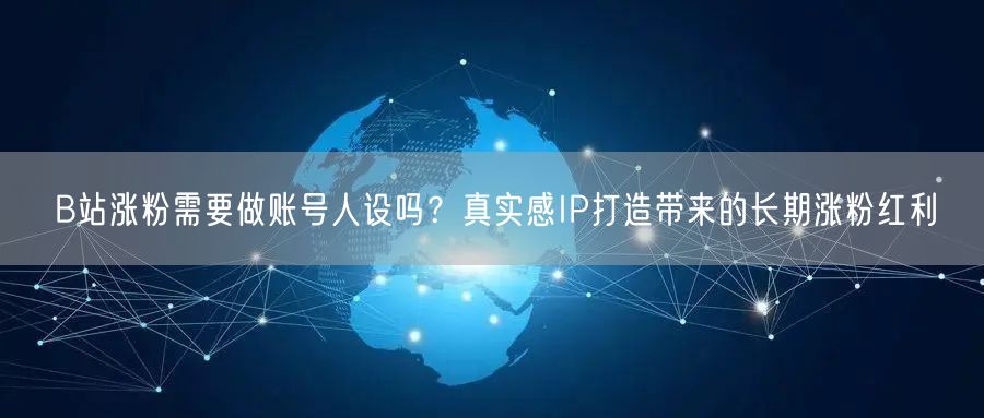 B站涨粉需要做账号人设吗？真实感IP打造带来的长期涨粉红利