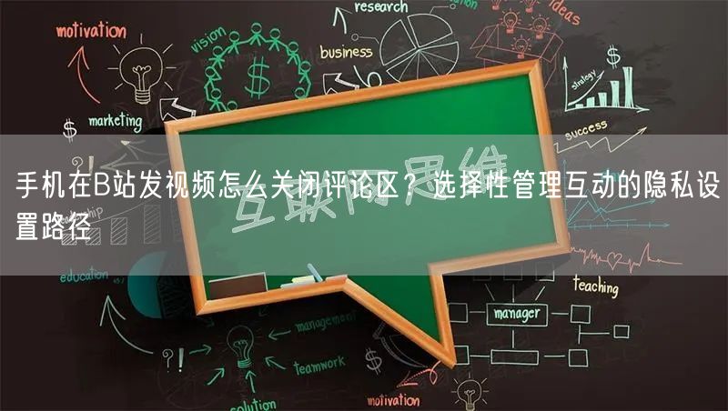 手机在B站发视频怎么关闭评论区？选择性管理互动的隐私设置路径