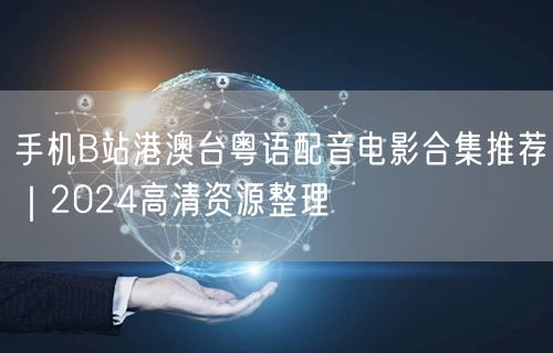 手机B站港澳台粤语配音电影合集推荐｜2024高清资源整理