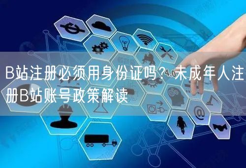 B站注册必须用身份证吗？未成年人注册B站账号政策解读