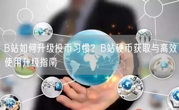 B站如何升级投币习惯？B站硬币获取与高效使用升级指南