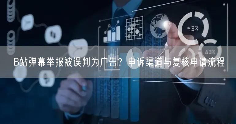 B站弹幕举报被误判为广告？申诉渠道与复核申请流程