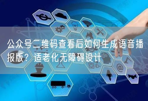 公众号二维码查看后如何生成语音播报版？适老化无障碍设计