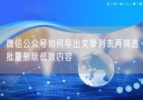 微信公众号如何导出文章列表再筛选批量删除低效内容