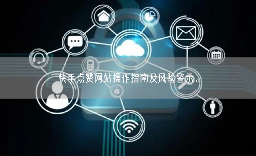 快手点赞网站操作指南及风险警示。