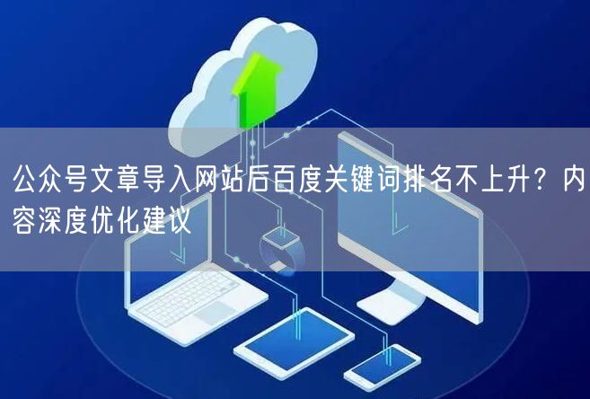 公众号文章导入网站后百度关键词排名不上升？内容深度优化建议