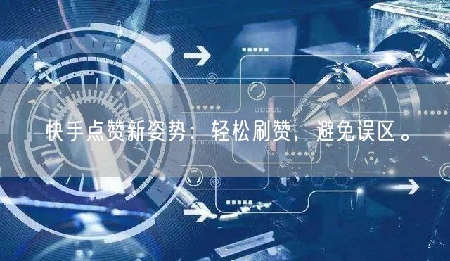 快手点赞新姿势:轻松刷赞,避免误区。