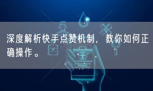 深度解析快手点赞机制,教你如何正确操作。