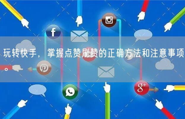 玩转快手,掌握点赞刷赞的正确方法和注意事项。