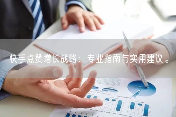 快手点赞增长战略:专业指南与实用建议。