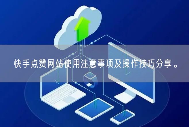 快手点赞网站使用注意事项及操作技巧分享。