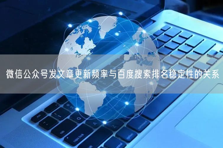 微信公众号发文章更新频率与百度搜索排名稳定性的关系