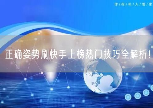 正确姿势刷快手上榜热门技巧全解析！