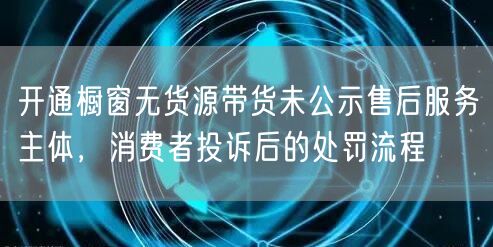 开通橱窗无货源带货未公示售后服务主体,消费者投诉后的处罚流程