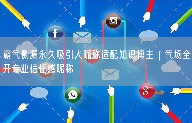 霸气侧漏永久吸引人昵称适配知识博主｜气场全开专业信任感昵称