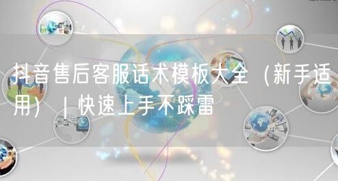 抖音售后客服话术模板大全（新手适用）｜快速上手不踩雷