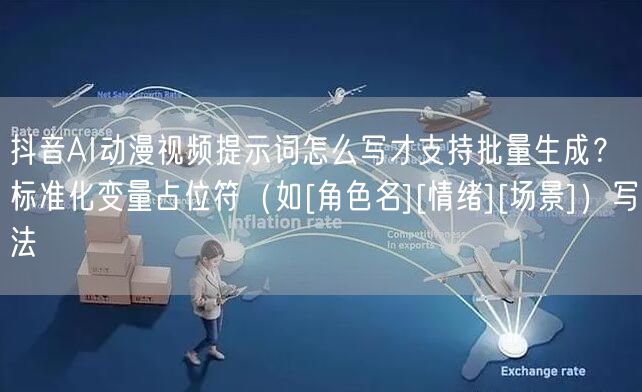 抖音AI动漫视频提示词怎么写才支持批量生成？标准化变量占位符（如[角色名][情绪