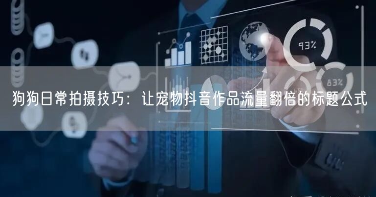 狗狗日常拍摄技巧:让宠物抖音作品流量翻倍的标题公式